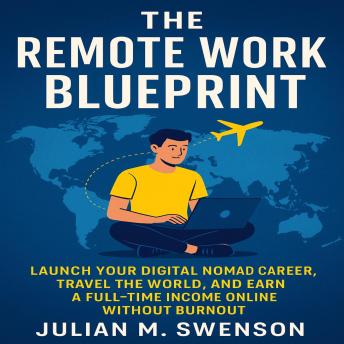 The Remote Work Blueprint: Launch Your Digital Nomad Career, Travel the World, and Earn a Full-Time Income Online Without Burnout