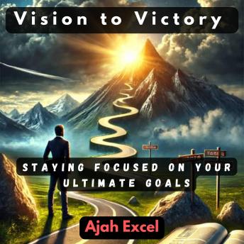 Vision to Victory: Staying Focused on Your Ultimate Goals