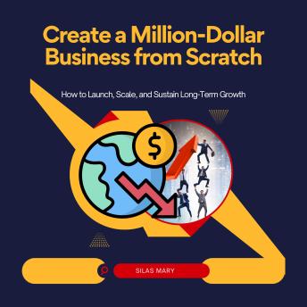 Create a Million-Dollar Business from Scratch: How to Launch, Scale, and Sustain Long-Term Growth