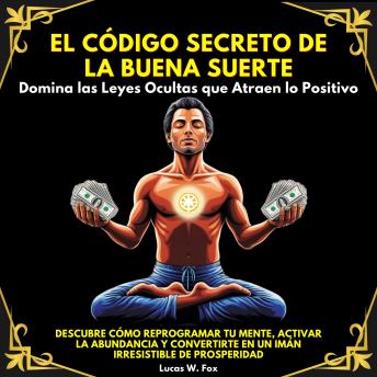 [Spanish] - El Código Secreto de la Buena Suerte: Domina las Leyes Ocultas que Atraen lo Positivo. Descubre cómo reprogramar tu mente, activar la abundancia y convertirte en un imán irresistible de prosperidad