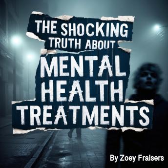 Shocking Truth about Mental Health Treatments by Zoey Fraisers