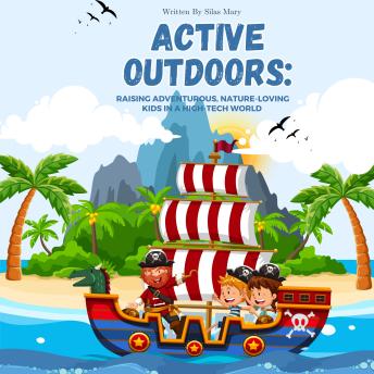 Active Outdoors: Raising Adventurous, Nature-Loving Kids in a High-Tech World