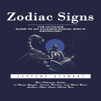 Zodiac Signs: The Ultimate Guide to an Amazing Zodiac Sign in Astrology (The Ultimate Guide to Moon Magic, Lunar Phases, and What Your Zodiac Sign Says About You)
