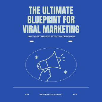 The Ultimate Blueprint for Viral Marketing: How to Get Massive Attention on Demand
