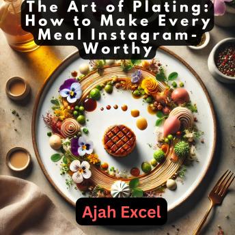 The Art of Plating: How to Make Every Meal Instagram-Worthy