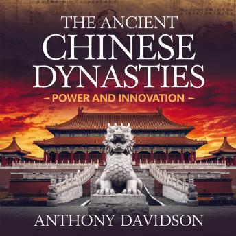 The Ancient Chinese Dynasties – Power and Innovation: The Rise, Achievements, and Legacy of China’s Greatest Rulers