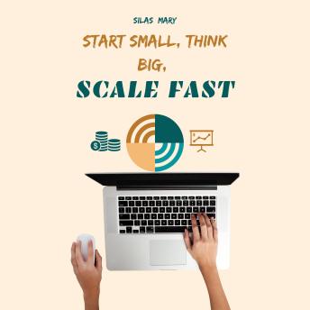 Start Small, Think Big, Scale Fast: How to Launch and Grow a Business with Minimal Risk