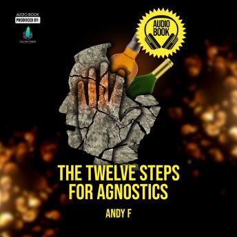 The Twelve Steps for Agnostics: How to Get Happily Sober Without a Belief in God