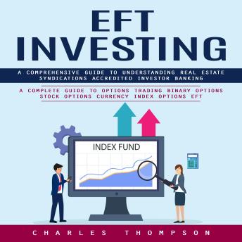 EFT Investing: A Comprehensive Guide to Understanding Real Estate Syndications Accredited Investor Banking (A Complete Guide to Options Trading Binary Options Stock Options Currency Index Options EFT)