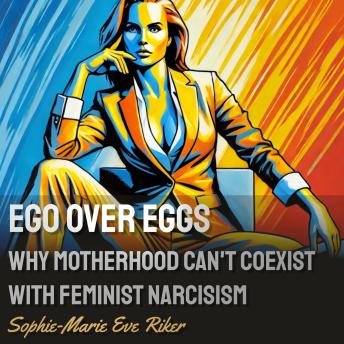 Ego Over Eggs: Why Motherhood Can’t Coexist with Feminist Narcissism