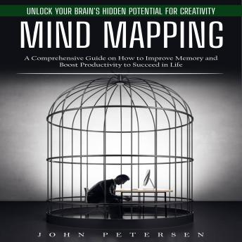 Mind Mapping: Unlock Your Brain's Hidden Potential for Creativity (A Comprehensive Guide on How to Improve Memory and Boost Productivity to Succeed in Life)