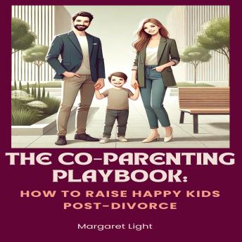 The Co-Parenting Playbook: How to Raise Happy Kids Post-Divorce