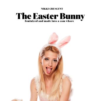 The Easter Bunny: Feminized and Made into a Cam Whore