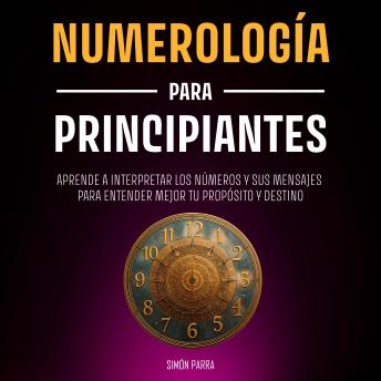 [Spanish] - Numerología para principiantes: Aprende a interpretar los números y sus mensajes para entender mejor tu propósito y destino