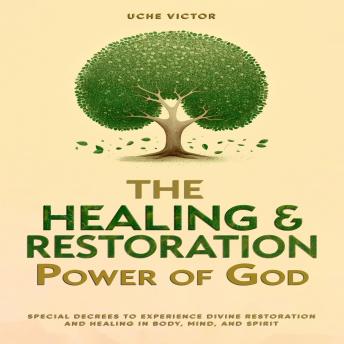 The Healing and Restoration Power of God: Special Decrees to Experience Divine Restoration and Healing in Body, Mind, and Spirit