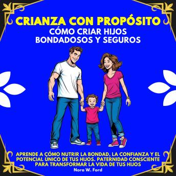[Spanish] - Crianza con Propósito: Cómo Criar Hijos Bondadosos y Seguros.Aprende a cómo nutrir la bondad, la confianza y el potencial único de tus hijos.Paternidad consciente para transformar la vida de tus hijos