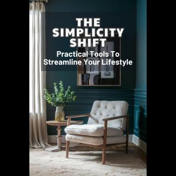 The Simplicity Shift: Practical Tools To Streamline Your Lifestyle