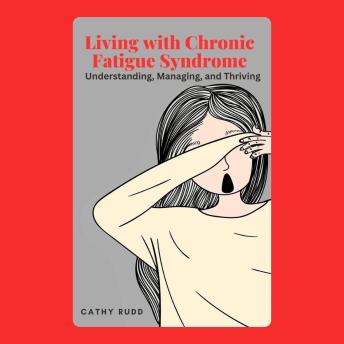 Living with Chronic Fatigue Syndrome: Understanding, Managing, and Thriving