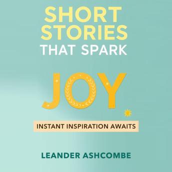 Short Stories That Spark Joy: Instant Inspiration Awaits: 'Discover joy now! Enjoy captivating audio stories designed to inspire and uplift your spirit effortlessly!'