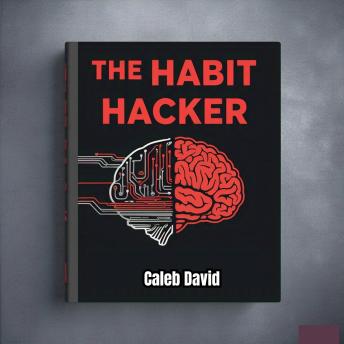 The Habit Hacker: Rewiring Your Daily Routine for Exponential Growth