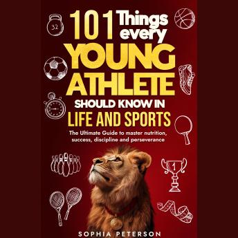 101 Things every young athlete should know in life and sports: The Ultimate Guide to master nutrition, success, discipline and perseverance