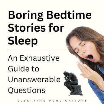 Boring Bedtime Stories for Sleep: An Exhaustive Guide to Unanswerable Questions