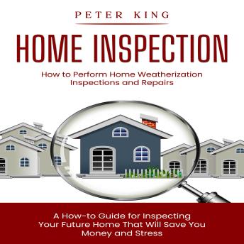 Home Inspection: How to Perform Home Weatherization Inspections and Repairs (A How-to Guide for Inspecting Your Future Home That Will Save You Money and Stress)