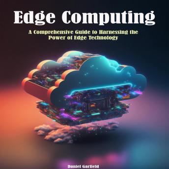 Edge Computing: A Comprehensive Guide to Harnessing the  Power of Edge Technology