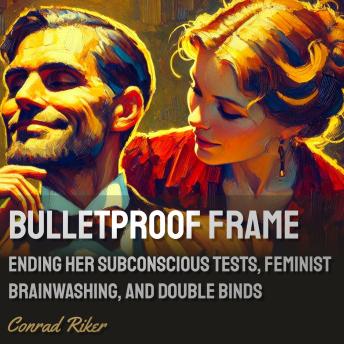 Bulletproof Frame: Ending Her Subconscious Tests, Feminist Brainwashing, and Double Binds