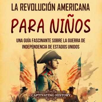 La Revolución americana para niños: Una guía fascinante sobre la guerra de Independencia de Estados Unidos