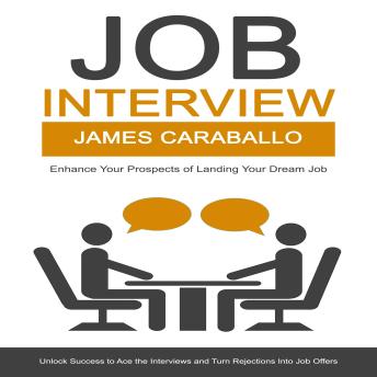 Job Interview: Enhance Your Prospects of Landing Your Dream Job (Unlock Success to Ace the Interviews and Turn Rejections Into Job Offers)