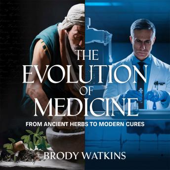 The Evolution of Medicine – From Ancient Herbs to Modern Cures: How Human Ingenuity Transformed Healing from Primitive Remedies to Scientific Breakthroughs