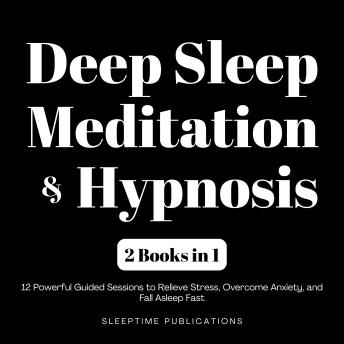 Deep Sleep Meditation & Hypnosis 2 Books in 1: 12 Powerful Guided Sessions to Relieve Stress, Overcome Anxiety, and Fall Asleep Fast