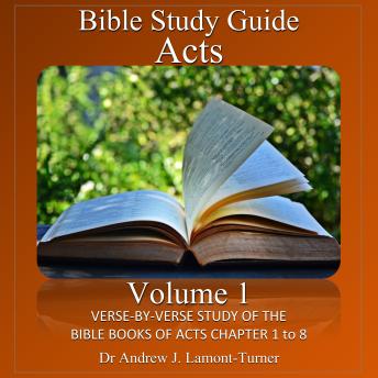 Bible Study Guide: Acts Volume 1: Verse-By-Verse Study Of The Bible Book of Acts Chapters 1 to 8