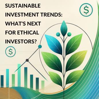 Sustainable Investment Trends: What’s Next for Ethical Investors?