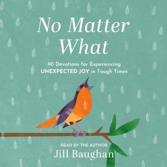 No Matter What: 90 Devotions for Experiencing Unexpected Joy in Tough Times