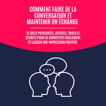 [French] - Comment Faire de la Conversation et Maintenir un Échange: 15 Idées Puissantes, Astuces, Trucs et Secrets pour Se Connecter Facilement et Laisser une Impression Positive