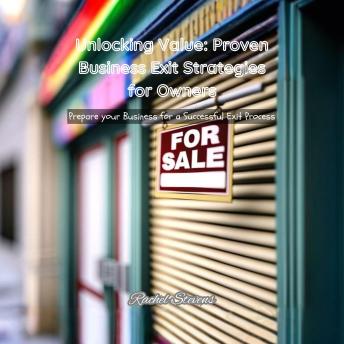 Unlocking Value: Proven Business Exit Strategies for Owners: Prepare your Business for a Successful Exit Process