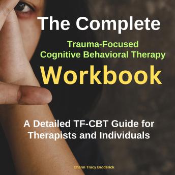 The complete Trauma-Focused Cognitive Behavioral Therapy Workbook: A Detailed TF-CBT Guide for Therapists and Individuals