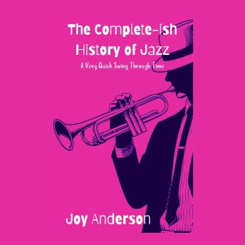The Complete-ish History of Jazz: A Very Quick Swing Through Time