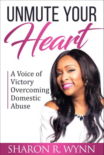 Unmute Your Heart: A Voice of Victory Overcoming Domestic Abuse