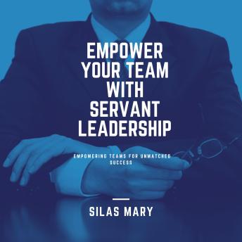 Empower Your Team with Servant Leadership: Empowering Teams for Unmatched Success