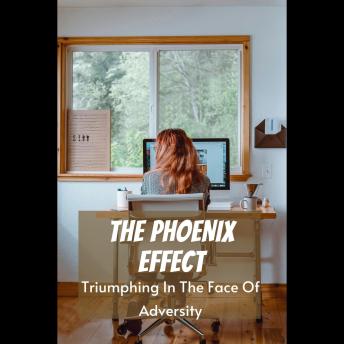 The Phoenix Effect: Triumphing In The Face Of Adversity