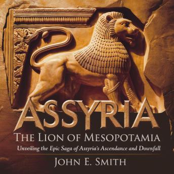 The Lion of Mesopotamia: Unveiling the Epic Saga of Assyria's Ascendance and Downfall: The Untold Story of the First Great Empire in History