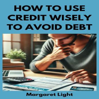 How to Use Credit Wisely to Avoid Debt
