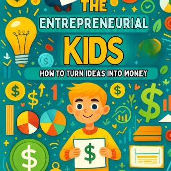The Entrepreneurial Kid: How to Turn Ideas into Money
