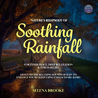 Nature's Rhapsody Of Soothing Rainfall For Inner Peace, Deep Relaxation & Stress Relief: Listen To The Relaxing Sounds Of Rain to Enhance Sound Sleep Using Enhanced 8D Audio Tracks