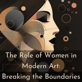 The Role of Women in Modern Art: Breaking the Boundaries