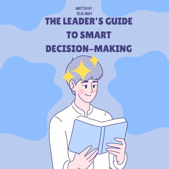 The Leader’s Guide to Smart Decision-Making: How to Solve Problems and Drive Results
