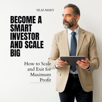 Become a Smart Investor and Scale Big: How to Scale and Exit for Maximum Profit